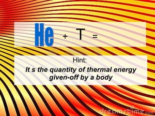 +  T  = Hint:  It s the quantity of thermal energy given-off by a body He 