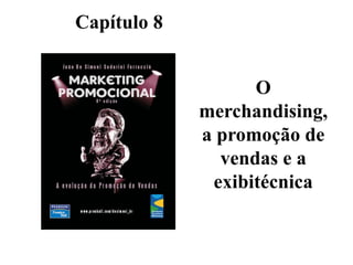 Capítulo 8

O
merchandising,
a promoção de
vendas e a
exibitécnica

 