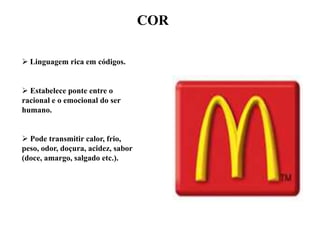 COR
 Linguagem rica em códigos.

 Estabelece ponte entre o
racional e o emocional do ser
humano.
 Pode transmitir calor, frio,
peso, odor, doçura, acidez, sabor
(doce, amargo, salgado etc.).

 