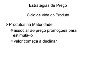 Estratégias de Preço
Ciclo de Vida do Produto

Produtos na Maturidade
associar ao preço promoções para
estimulá-lo
valor começa a declinar

 