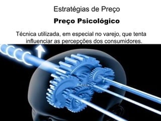 Estratégias de Preço
Preço Psicológico
Técnica utilizada, em especial no varejo, que tenta
influenciar as percepções dos consumidores.

 