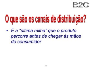 • É a “última milha” que o produto
percorre antes de chegar às mãos
do consumidor

68

 