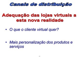 • O que o cliente virtual quer?
• Mais personalização dos produtos e
serviços
90

 
