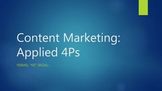 Content Marketing:
Applied 4Ps
YISRAEL “YIZ” SEGALL
 