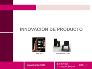 INNOVACIÓN DE PRODUCTO




         IPHONE     Carbon Fiber Chair




                      Electiva 2
  Catalina Guzmán                         2013_1
                      Comercio Exterior
 