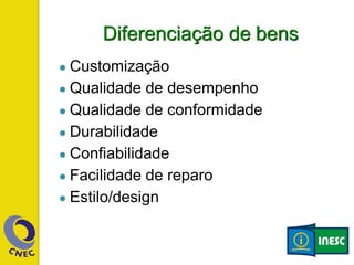 Diferenciação de bens
● Customização
● Qualidade de desempenho
● Qualidade de conformidade
● Durabilidade
● Confiabilidade
● Facilidade de reparo
● Estilo/design
 