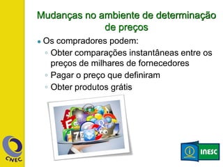 Mudanças no ambiente de determinação
de preços
● Os compradores podem:
◦ Obter comparações instantâneas entre os
preços de milhares de fornecedores
◦ Pagar o preço que definiram
◦ Obter produtos grátis
 