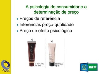 A psicologia do consumidor e a
determinação de preço
● Preços de referência
● Inferências preço-qualidade
● Preço de efeito psicológico
 