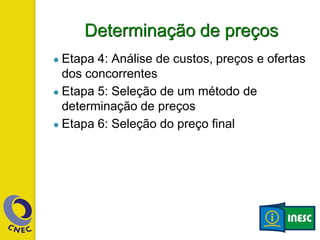 Determinação de preços
● Etapa 4: Análise de custos, preços e ofertas
dos concorrentes
● Etapa 5: Seleção de um método de
determinação de preços
● Etapa 6: Seleção do preço final
 