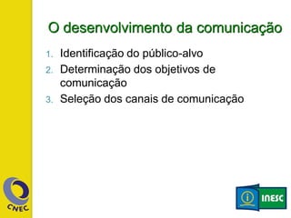 O desenvolvimento da comunicação
1. Identificação do público-alvo
2. Determinação dos objetivos de
comunicação
3. Seleção dos canais de comunicação
 