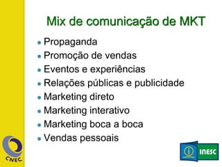 Mix de comunicação de MKT
● Propaganda
● Promoção de vendas
● Eventos e experiências
● Relações públicas e publicidade
● Marketing direto
● Marketing interativo
● Marketing boca a boca
● Vendas pessoais
 
