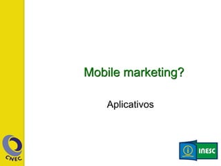 Mobile marketing?
Aplicativos
 