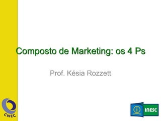 Composto de Marketing: os 4 Ps
Prof. Késia Rozzett
 