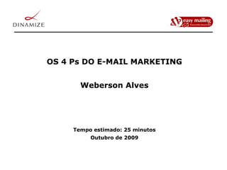 OS 4 Ps DO E-MAIL MARKETING Weberson Alves Tempo estimado: 25 minutos Outubro de 2009 
