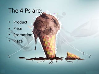 The 4 Ps are: 
• Product 
• Price 
• Promotion 
• Place 
 