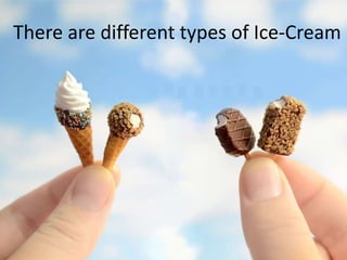 There are different types of Ice-Cream 
 