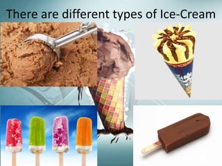 There are different types of Ice-Cream 
 