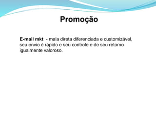 E-mail mkt - mala direta diferenciada e customizável,
seu envio é rápido e seu controle e de seu retorno
igualmente valoroso.
 