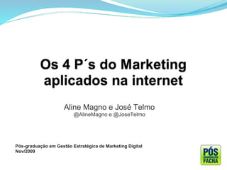 Aline Magno e José Telmo
                         @AlineMagno e @JoseTelmo




Pós-graduação em Gestão Estratégica de Marketing Digital
Nov/2009
 