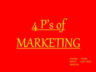 4 P’s of
MARKETING
COURSE : PGDM
BATCH : 2017-2019
MAKE BY :
 