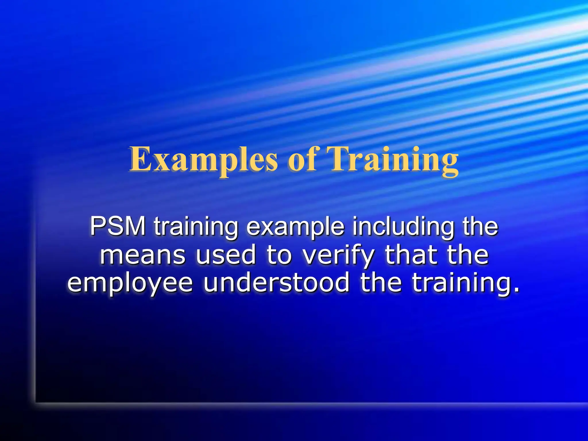 Examples of Training
PSM training example including the
means used to verify that the
employee understood the training.
 