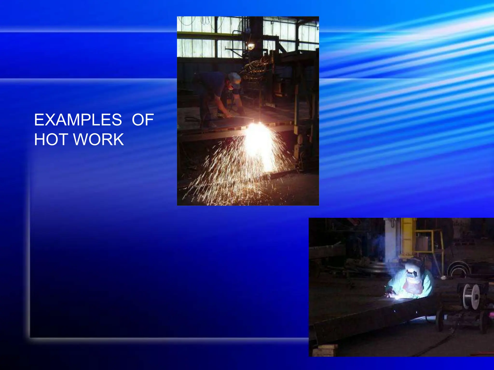 EXAMPLES OF
HOT WORK
 