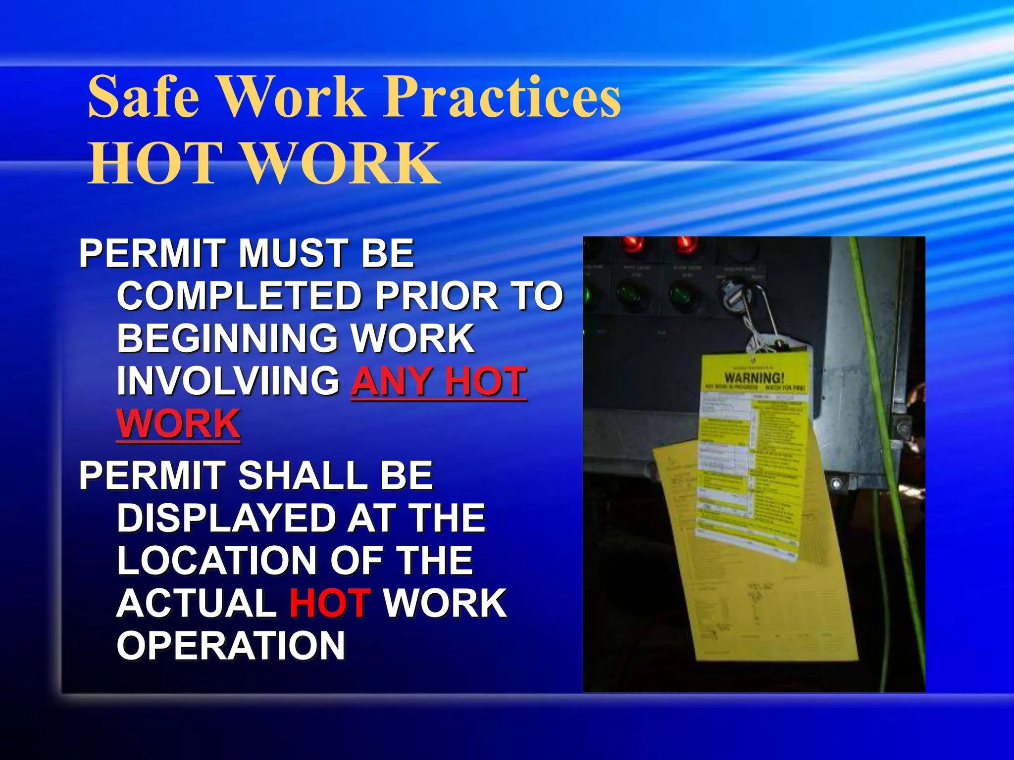 Safe Work Practices
HOT WORK
PERMIT MUST BE
COMPLETED PRIOR TO
BEGINNING WORK
INVOLVIING ANY HOT
WORK
PERMIT SHALL BE
DISPLAYED AT THE
LOCATION OF THE
ACTUAL HOT WORK
OPERATION
 