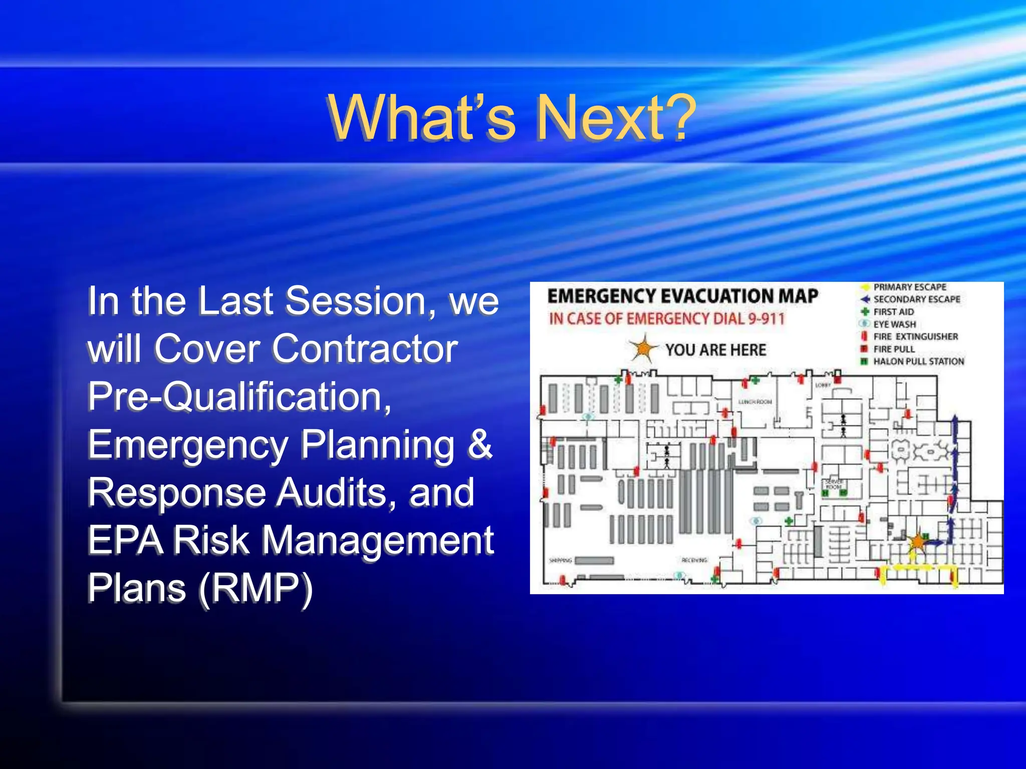What’s Next?
In the Last Session, we
will Cover Contractor
Pre-Qualification,
Emergency Planning &
Response Audits, and
EPA Risk Management
Plans (RMP)
 