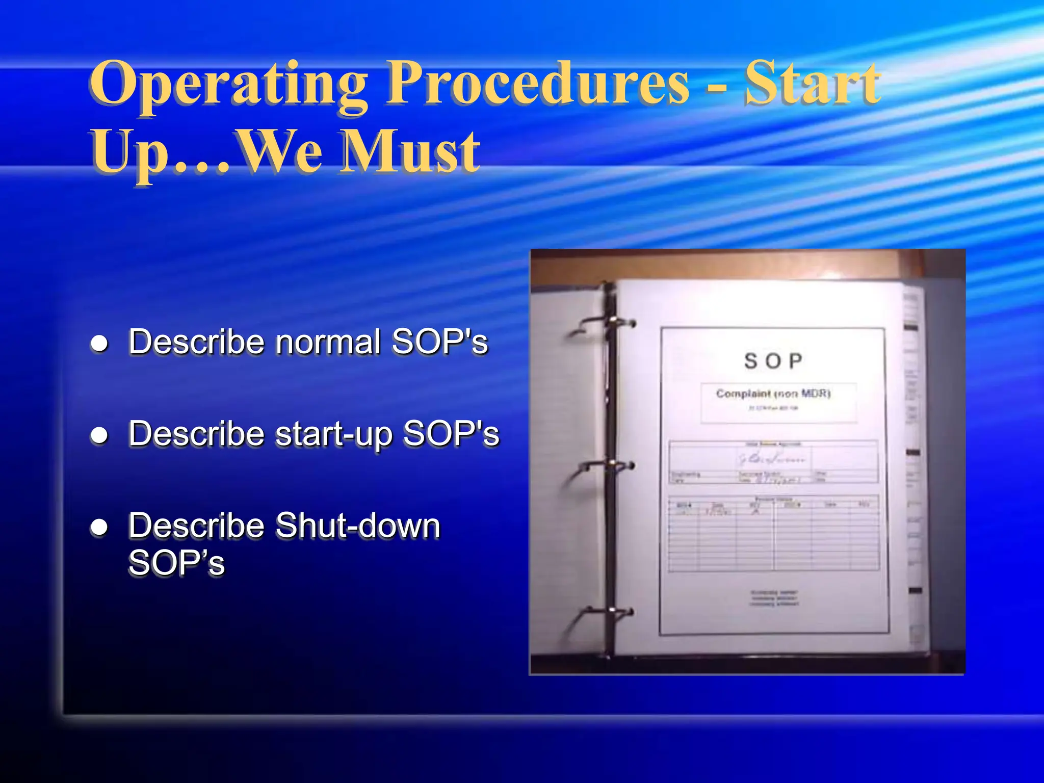 Operating Procedures - Start
Up…We Must
 Describe normal SOP's
 Describe start-up SOP's
 Describe Shut-down
SOP’s
 