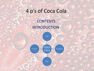 4 p’s of Coca Cola
CONTENTS
INTRODUCTION
COCA
COLA
Price
Promotion
Place
Product
 