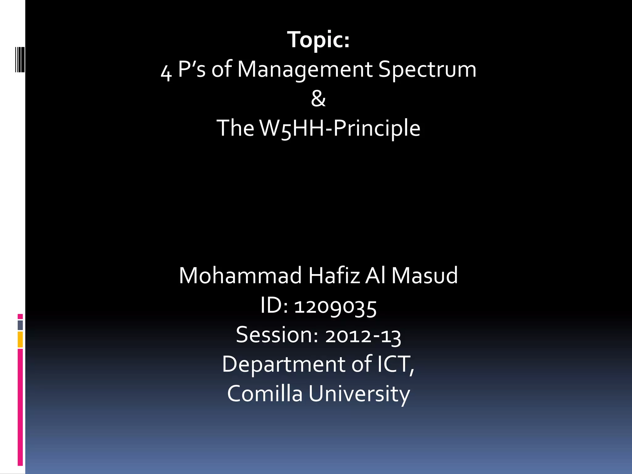 Topic:
4 P’s of Management Spectrum
&
TheW5HH-Principle
Mohammad Hafiz Al Masud
ID: 1209035
Session: 2012-13
Department of ICT,
Comilla University
 
