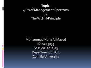 Topic:
4 P’s of Management Spectrum
&
TheW5HH-Principle
Mohammad Hafiz Al Masud
ID: 1209035
Session: 2012-13
Department of ICT,
Comilla University
 