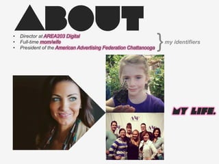 ABOUT•  Director at AREA203 Digital
•  Full-time mom/wife
•  President of the American Advertising Federation Chattanooga
My life.
}my identifiers
 
