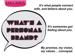 What’s a
PERSONAL
Brand?
EDUCATION
It’s someones gut
feeling about you.
It’s what people connect
with, and believe about you.
My promise, my vision,
my values… conveyed.
 