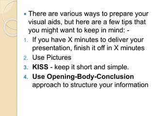  There are various ways to prepare your
visual aids, but here are a few tips that
you might want to keep in mind: -
1. If...