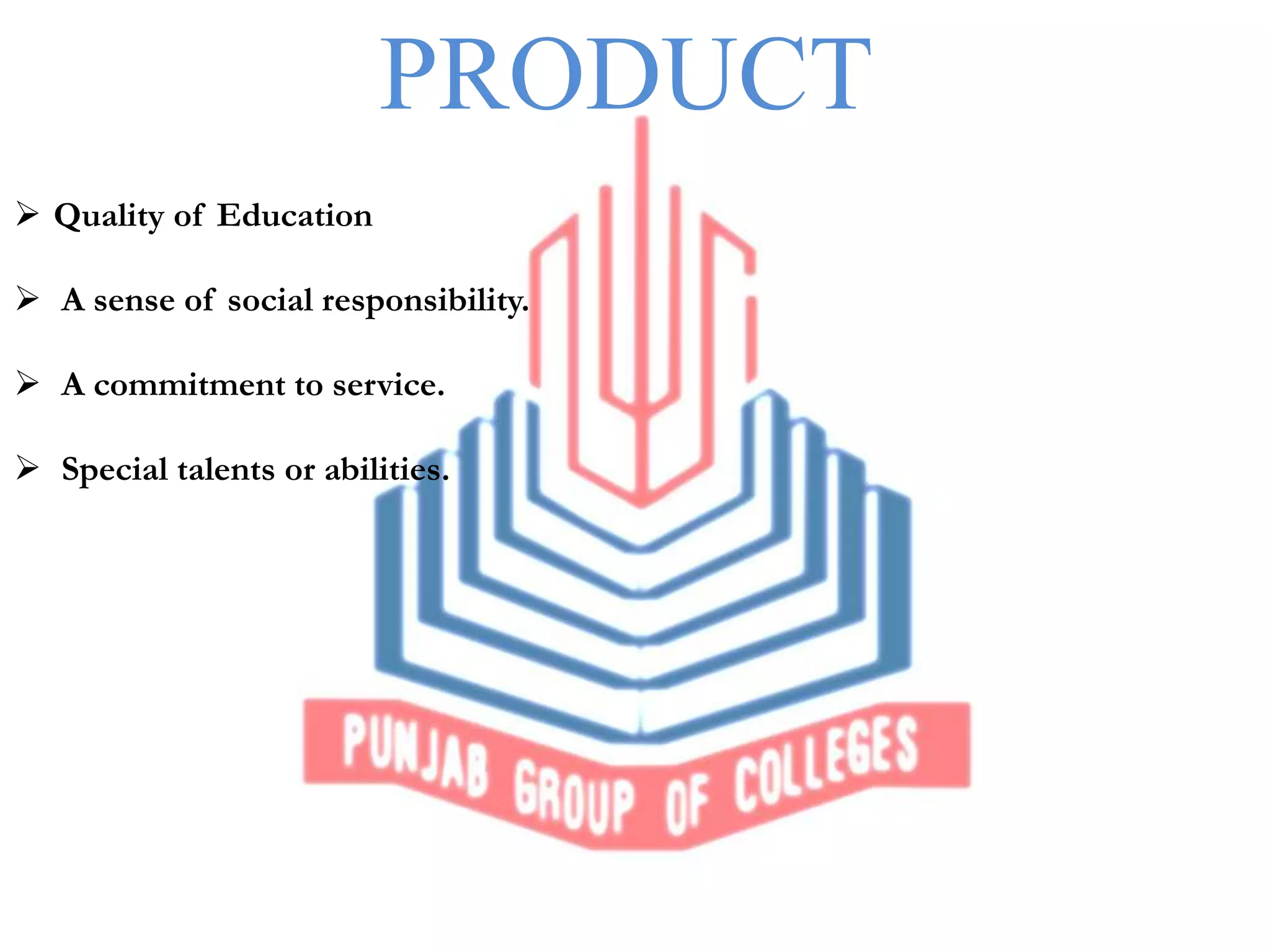 PRODUCT
Quality of Education
A sense of social responsibility.
A commitment to service.
Special talents or abilities.