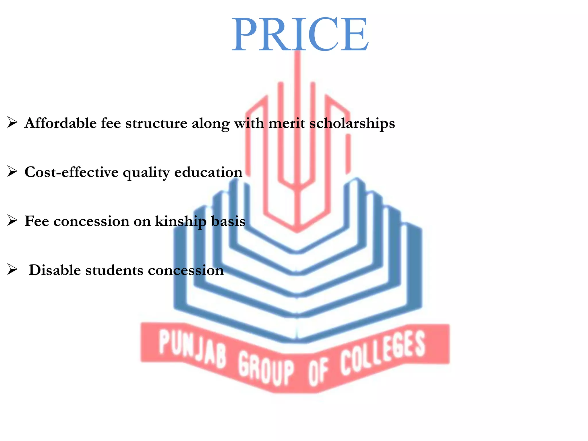 PRICE
Affordable fee structure along with merit scholarships
Cost-effective quality education
Fee concession on kinship basis
Disable students concession