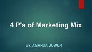 4 P's of Marketing Mix
BY: AMANDA BOWEN
 