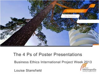 The 4 Ps of Poster Presentations
Business Ethics International Project Week 2013
Louise Stansfield
 