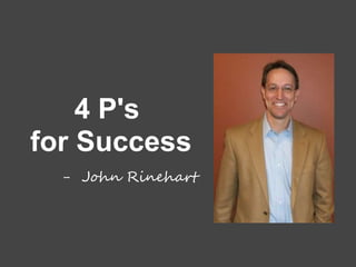 4 P's
for Success
- John Rinehart
 