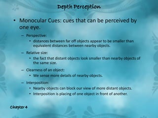 <ul><li>Monocular Cues: cues that can be perceived by one eye.  </li></ul><ul><ul><li>Perspective:  </li></ul></ul><ul><ul...