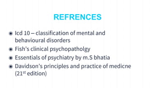 REFRENCES
◉ Icd 10 – classification of mental and
behavioural disorders
◉ Fish’s clinical psychopatholgy
◉ Essentials of psychiatry by m.S bhatia
◉ Davidson’s principles and practice of medicne
(21st edition)
18
 