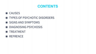 CONTENTS
◉ CAUSES
◉ TYPES OF PSYCHOTIC DISORDERS
◉ SIGNS AND SYMPTOMS
◉ DIAGNOSING PSYCHOSIS
◉ TREATMENT
◉ REFRENCE
3
 