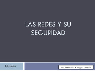 LAS REDES Y SU
                SEGURIDAD



Informática
                        Elisa Rodríguez. Colegio Calasanz
 