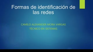 Formas de identificación de
las redes
CAMILO ALEXANDER MORA VARGAS
TÉCNICO EN SISTEMAS
 
