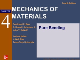 MECHANICS OF
MATERIALS
Fourth Edition
Ferdinand P. Beer
E. Russell Johnston, Jr.
John T. DeWolf
Lecture Notes:
J. Walt Oler
Texas Tech University
CHAPTER
© 2006 The McGraw-Hill Companies, Inc. All rights reserved.
4 Pure Bending
 