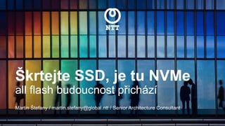 Škrtejte SSD, je tu NVMe
all flash budoucnost přichází
Martin Štefany / martin.stefany@global.ntt / Senior Architecture Consultant
 