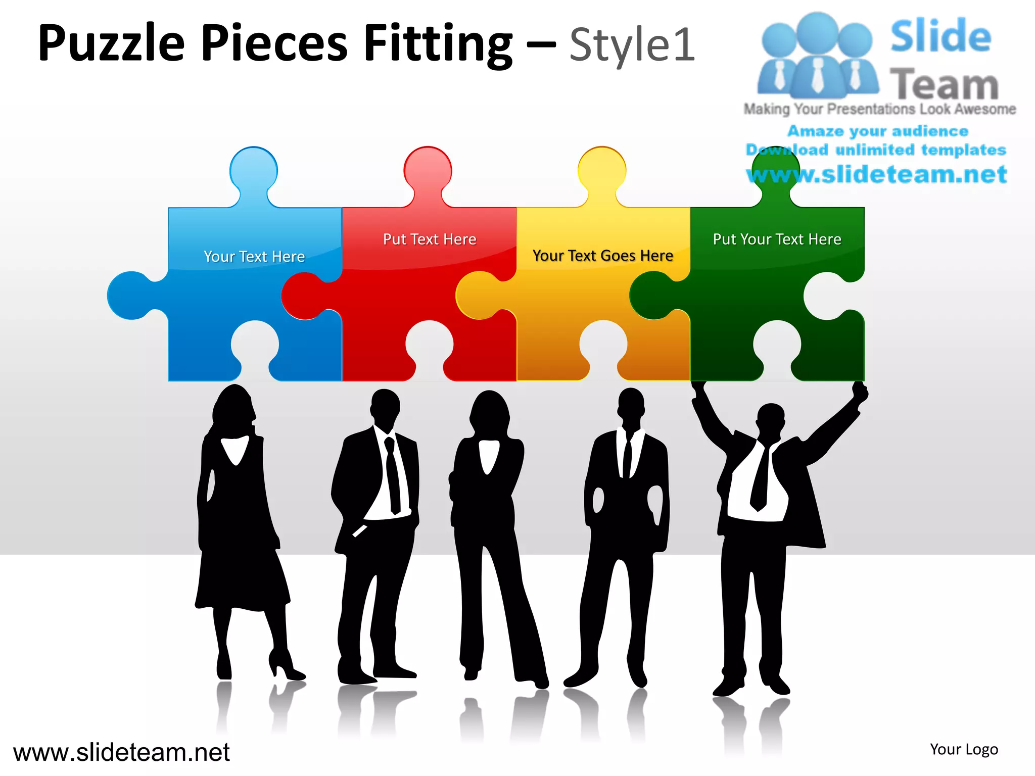 Puzzle Pieces Fitting – Style1


                               Put Text Here                         Put Your Text Here
              Your Text Here                   Your Text Goes Here




www.slideteam.net                                                                         Your Logo
 