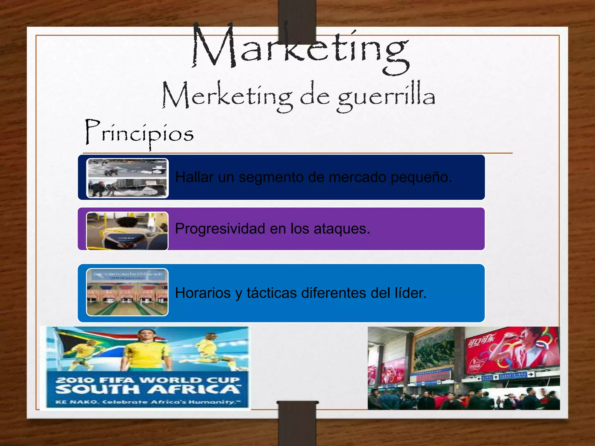 Marketing
Merketing de guerrilla
Principios
Hallar un segmento de mercado pequeño.
Progresividad en los ataques.
Horarios y tácticas diferentes del líder.
 