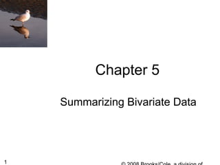 1
Chapter 5
Summarizing Bivariate Data
 